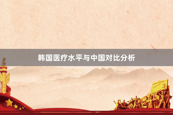 韩国医疗水平与中国对比分析