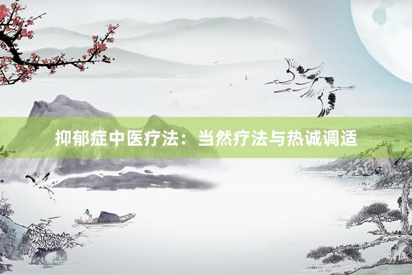 抑郁症中医疗法：当然疗法与热诚调适