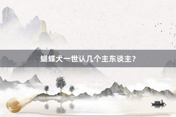蝴蝶犬一世认几个主东谈主？