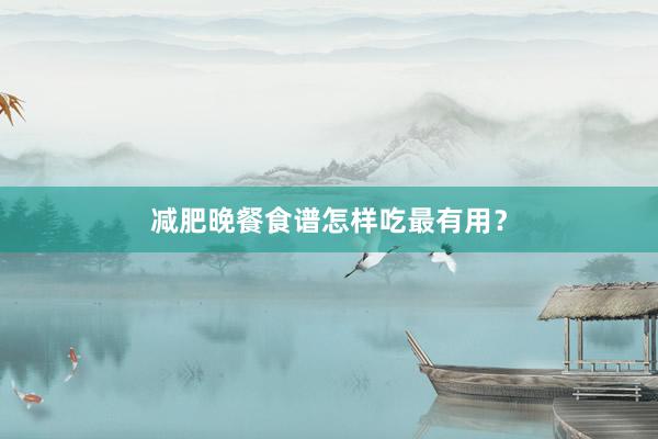 减肥晚餐食谱怎样吃最有用?